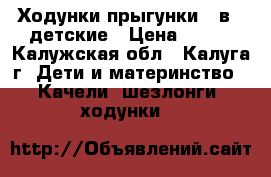  Ходунки-прыгунки (2в1) детские › Цена ­ 900 - Калужская обл., Калуга г. Дети и материнство » Качели, шезлонги, ходунки   